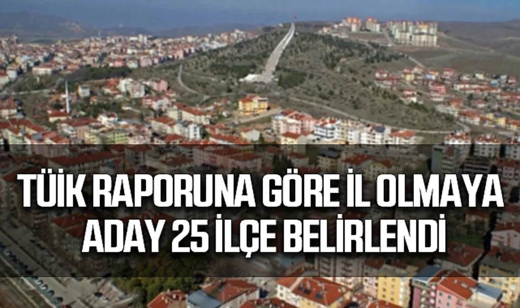 TÜİK Raporuna Göre İl Olmaya Aday 25 İlçe Belirlendi