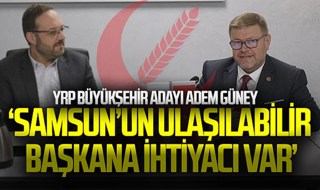 Yeniden Refah Partisi Samsun Büyükşehir Adayı Adem Güney: Samsun'un ulaşılabilir belediye başkanına ihtiyacı var"