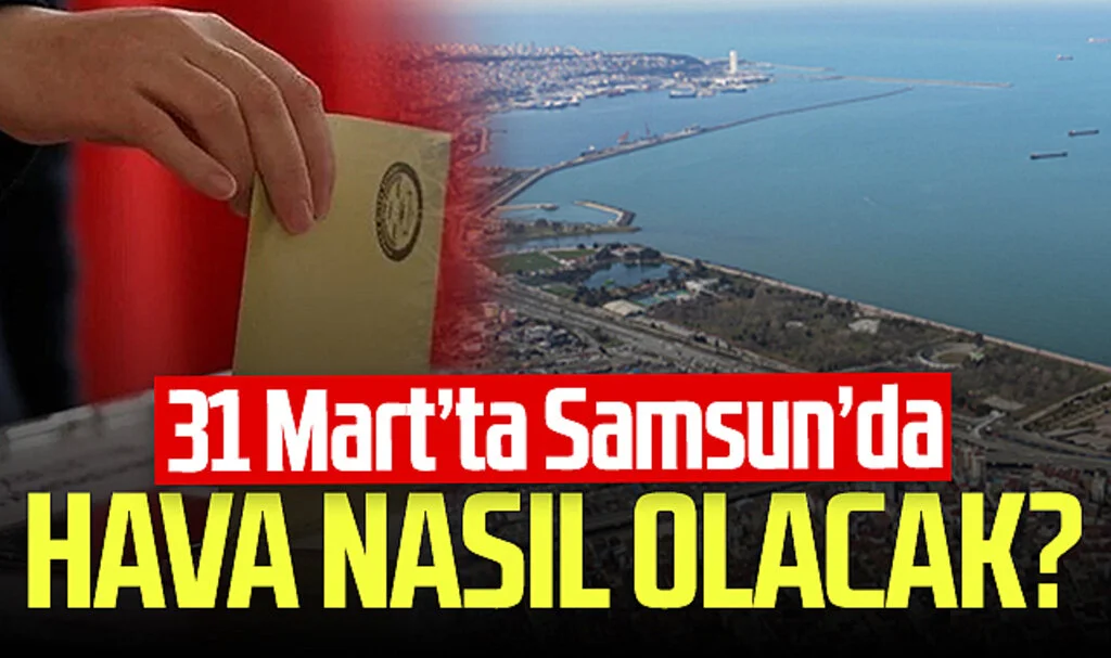 31 Mart yerel seçimde Samsun'da hava durumu nasıl olacak?