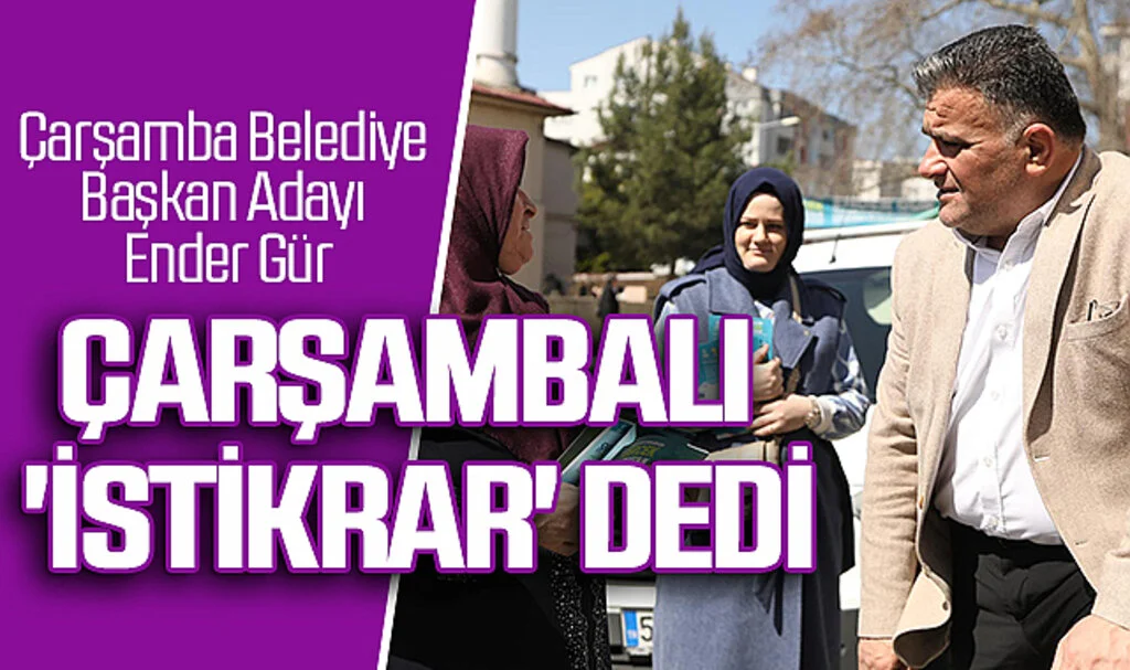 AK Parti Çarşamba Belediye Başkan Adayı Ender Gür; Çarşambalı 'istikrar' dedi