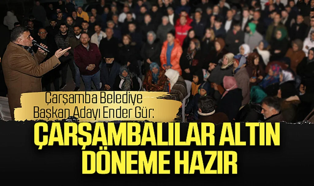 AK Parti Çarşamba Belediye Başkan Adayı Ender Gür: Çarşambalılar altın döneme hazır