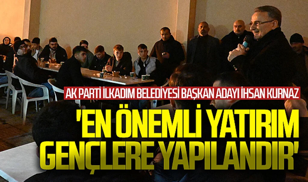 AK Parti İlkadım Belediyesi Başkan Adayı İhsan Kurnaz: 'En önemli yatırım gençlere yapılandır'
