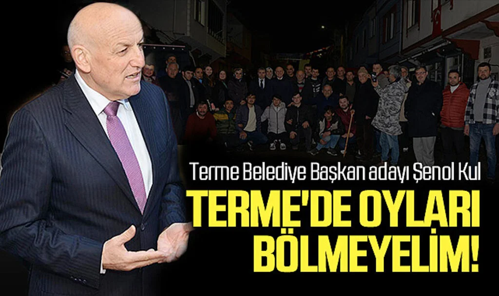 AK Parti Terme Belediye Başkan adayı Şenol Kul; Terme'de oyları bölmeyelim!