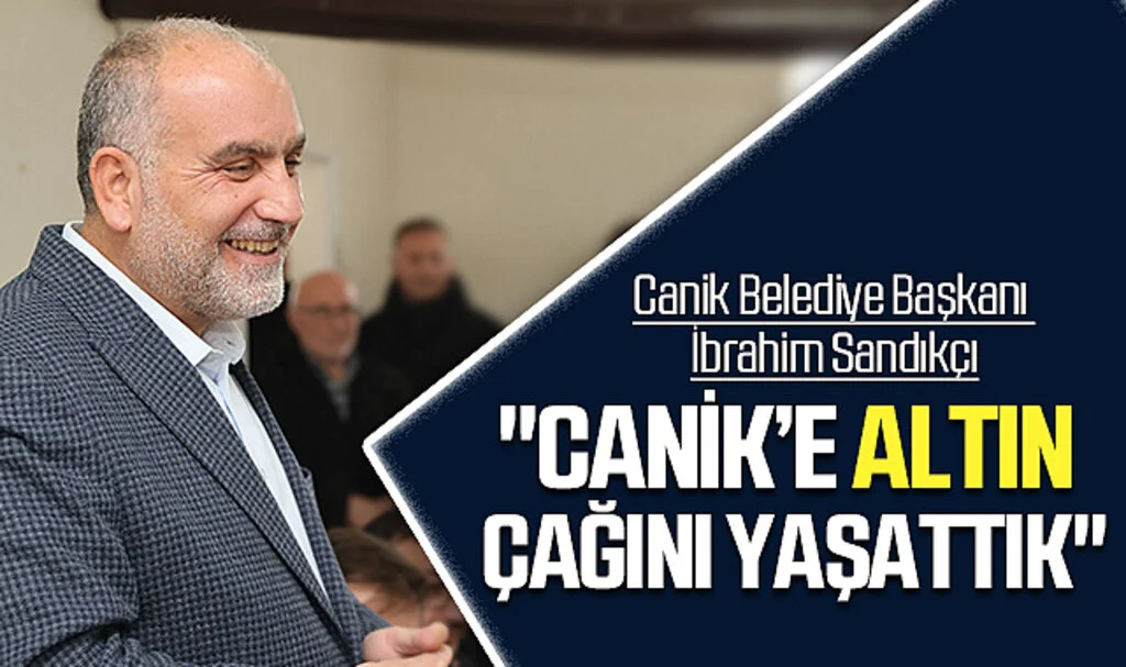 Canik Belediye Başkanı İbrahim Sandıkçı: "Canik'e Altın Çağını Yaşattık"