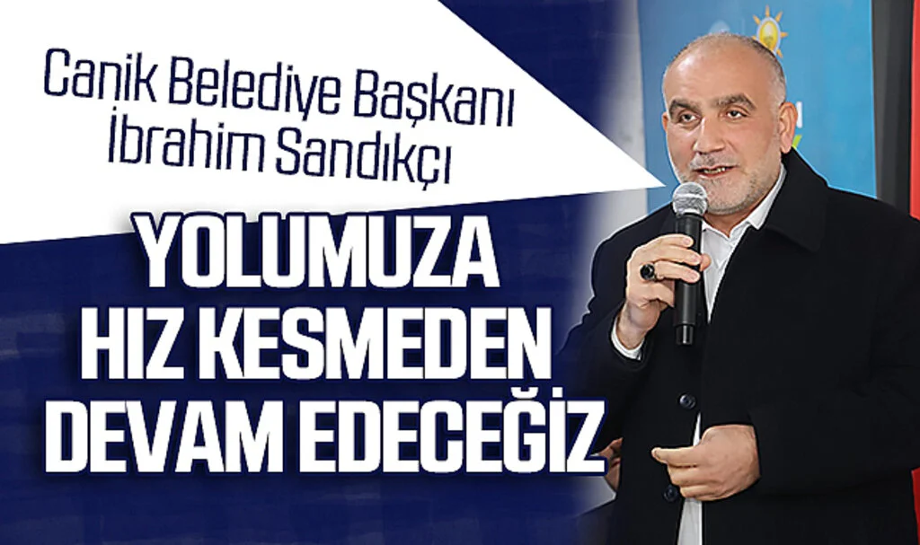 Canik Belediye Başkanı İbrahim Sandıkçı: "Yolumuza Hız Kesmeden Devam Edeceğiz"