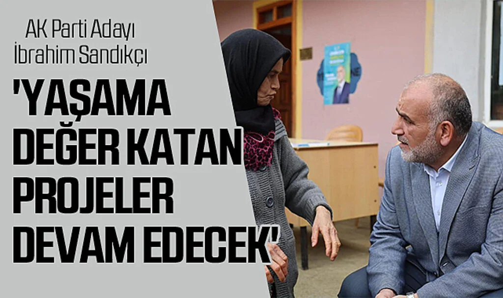 Canik Belediye Başkanı ve AK Parti Adayı İbrahim Sandıkçı: 'Yaşama değer katan projeler devam edecek'