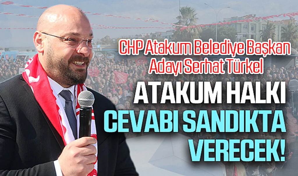 CHP Atakum Belediye Başkan Adayı Serhat Türkel: Atakum halkı cevabı sandıkta verecek!