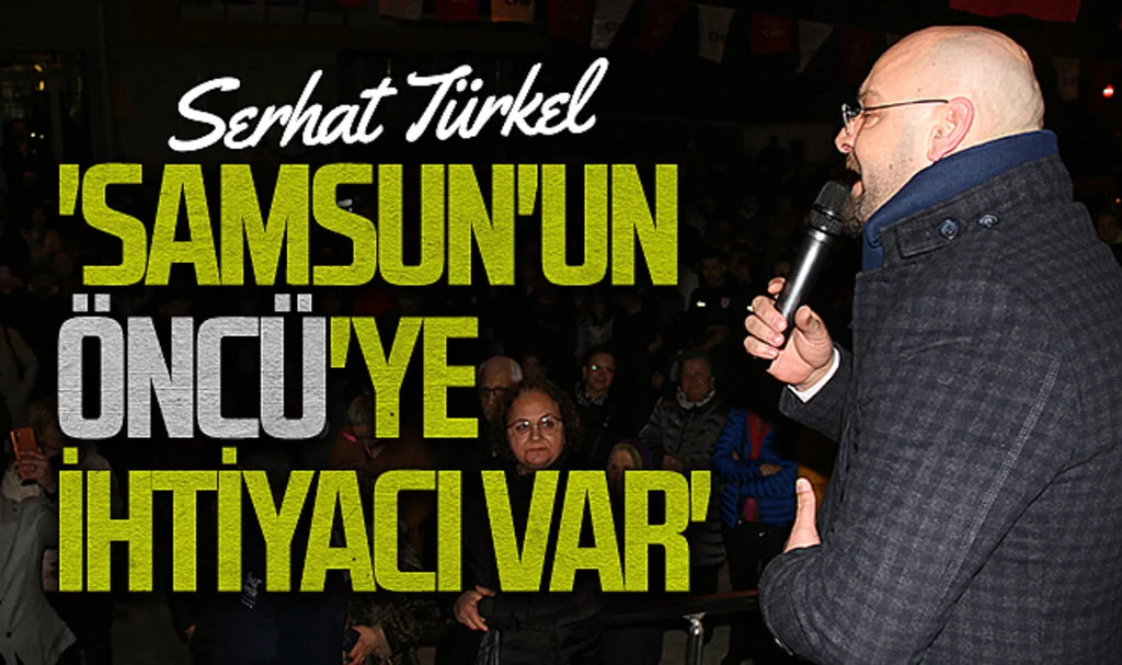 CHP Atakum Belediyesi Başkan Adayı Serhat Türkel: 'Samsun'un Öncü'ye ihtiyacı var'