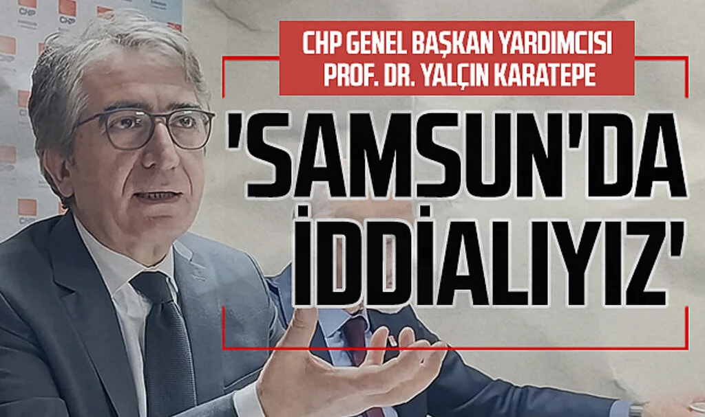 CHP Genel Başkan Yardımcısı Prof. Dr. Yalçın Karatepe: 'Samsun'da  iddialıyız'