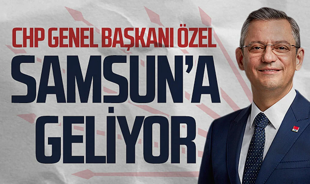 CHP Genel Başkanı Özgür Özel Samsun'a geliyor
