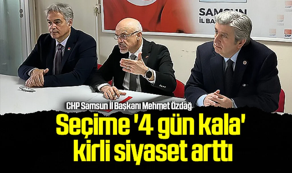 CHP Samsun İl Başkanı Mehmet Özdağ: Seçime '4 gün kala' kirli siyaset arttı