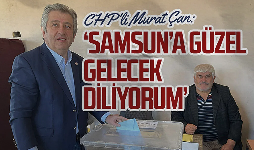 CHP Samsun Milletvekili Murat Çan: 'Samsun'a güzel gelecek diliyorum'