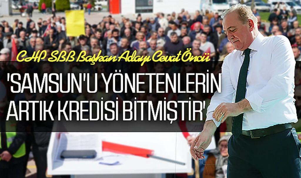 CHP SBB Başkan Adayı Cevat Öncü: 'Samsun'u Yönetenlerin Artık Kredisi Bitmiştir'