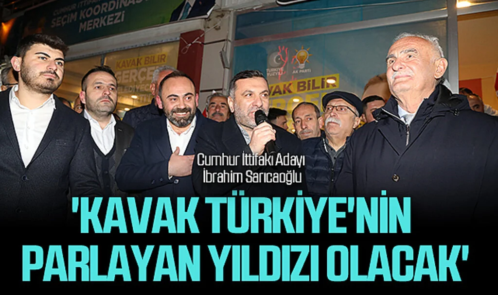 Cumhur İttifakı Adayı İbrahim Sarıcaoğlu'ndan Kavak'a Vaat: "Türkiye'nin Parlayan Yıldızı Olacak"