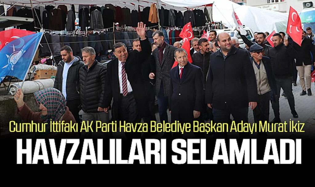 Cumhur İttifakı AK Parti Havza Belediye Başkan Adayı Murat İkiz: Havzalıları selamladı