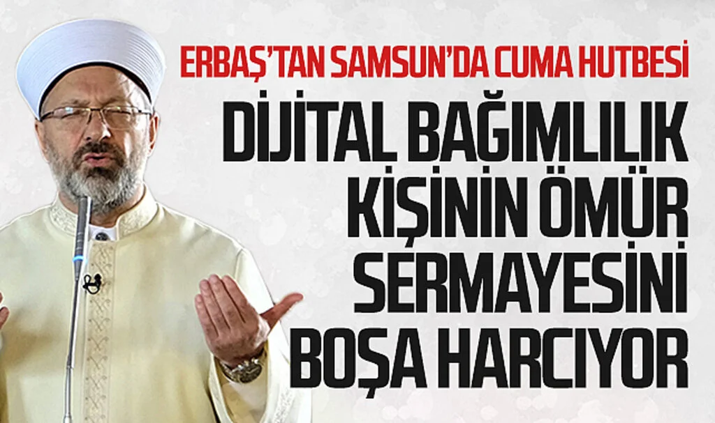 Diyanet İşleri Başkanı Ali Erbaş: "Dijital bağımlılık kişinin ömür sermayesini boşa harcamasına sebep oluyor"