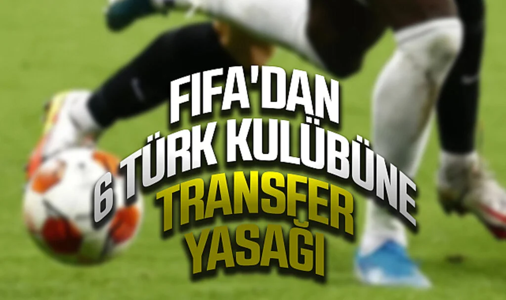 FIFA'dan 6 Türk Kulübüne Transfer Yasağı