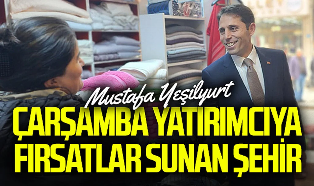 Gelecek Partisi Samsun Büyükşehir Adayı Mustafa Yeşilyurt: "Çarşamba yatırımcıya fırsatlar sunan şehir"