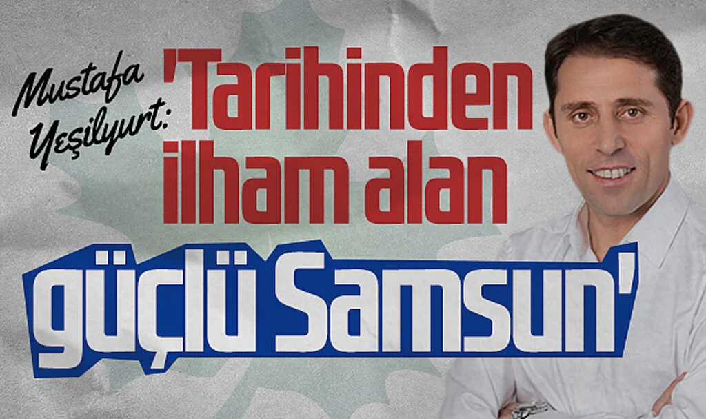 Gelecek Partisi Samsun Büyükşehir Adayı Mustafa Yeşilyurt: 'Tarihinden ilham  alan güçlü Samsun'