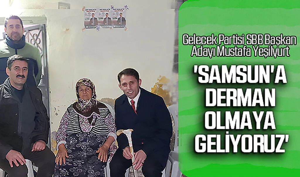 Gelecek Partisi SBB Başkan Adayı Mustafa Yeşilyurt: 'Samsun'a derman olmaya geliyoruz'