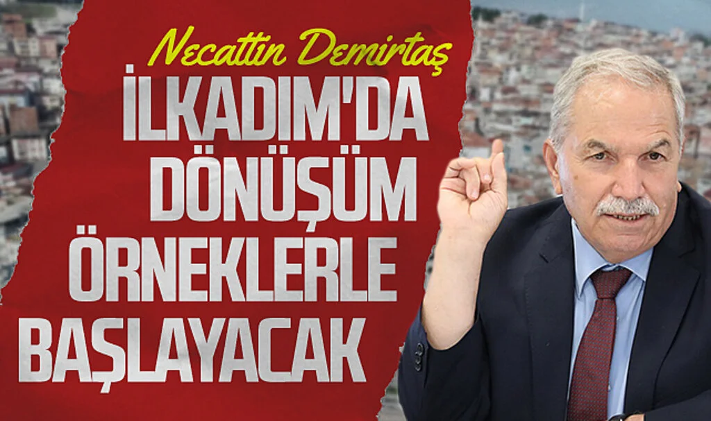 İlkadım Belediye Başkanı Necattin Demirtaş: "İlkadım'da dönüşüm örneklerle başlayacak"