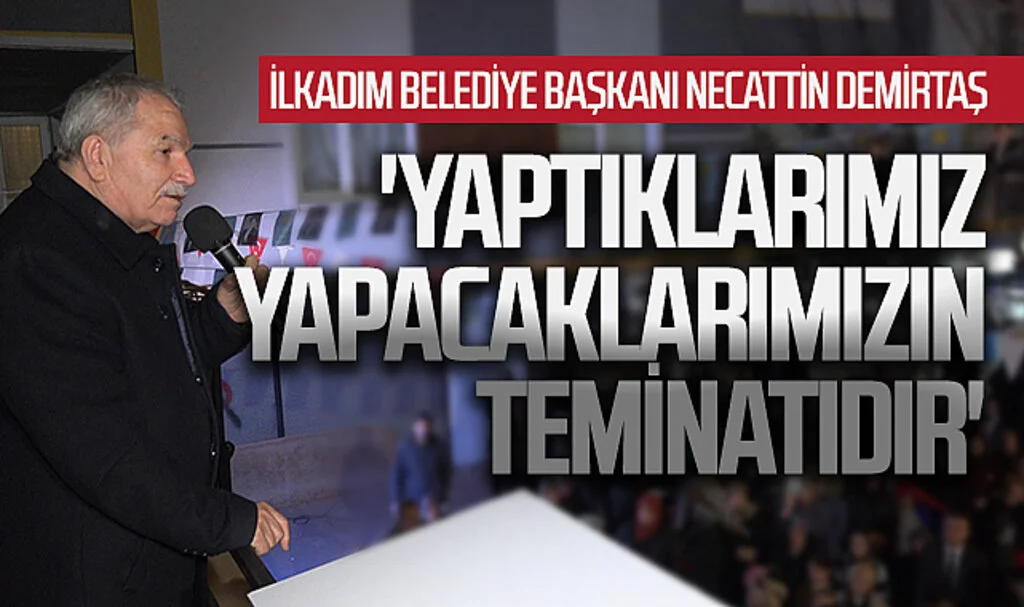 İlkadım Belediye Başkanı Necattin Demirtaş: 'Yaptıklarımız  yapacaklarımızın teminatıdır'