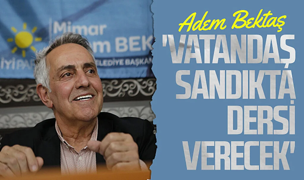 İYİ Parti Atakum Adem Bektaş: 'Vatandaş sandıkta dersi verecek'