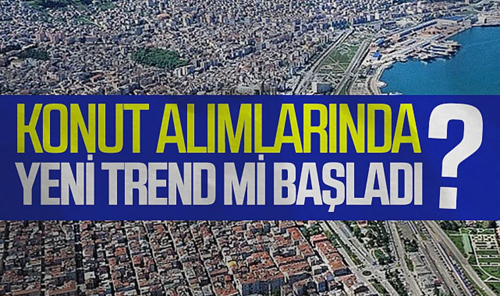 Konut Alımlarında yeni trend mi başladı?