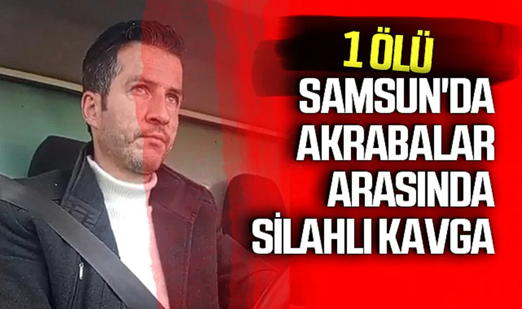 Samsun Bafra'da Akrabalar Arasında Silahlı Kavga: 1 Ölü