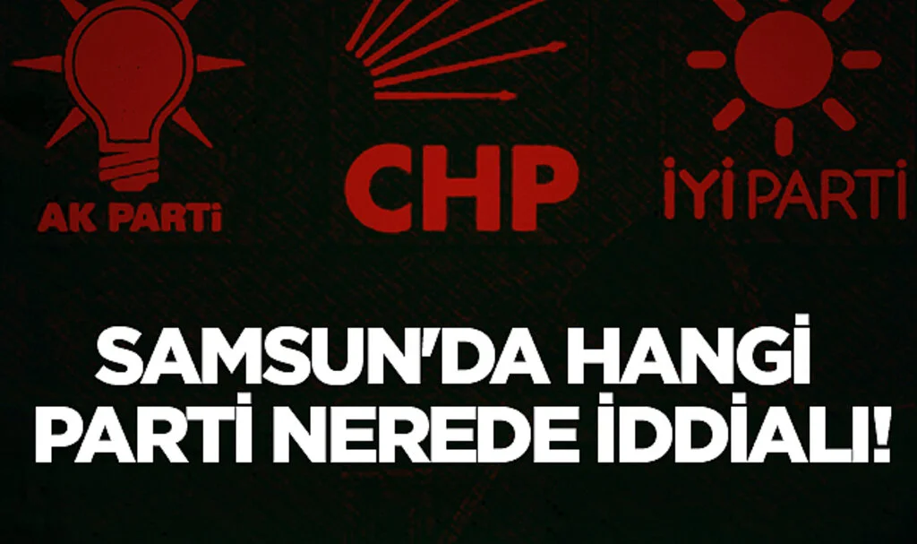 Samsun'da Hangi Parti Nerede İddialı!