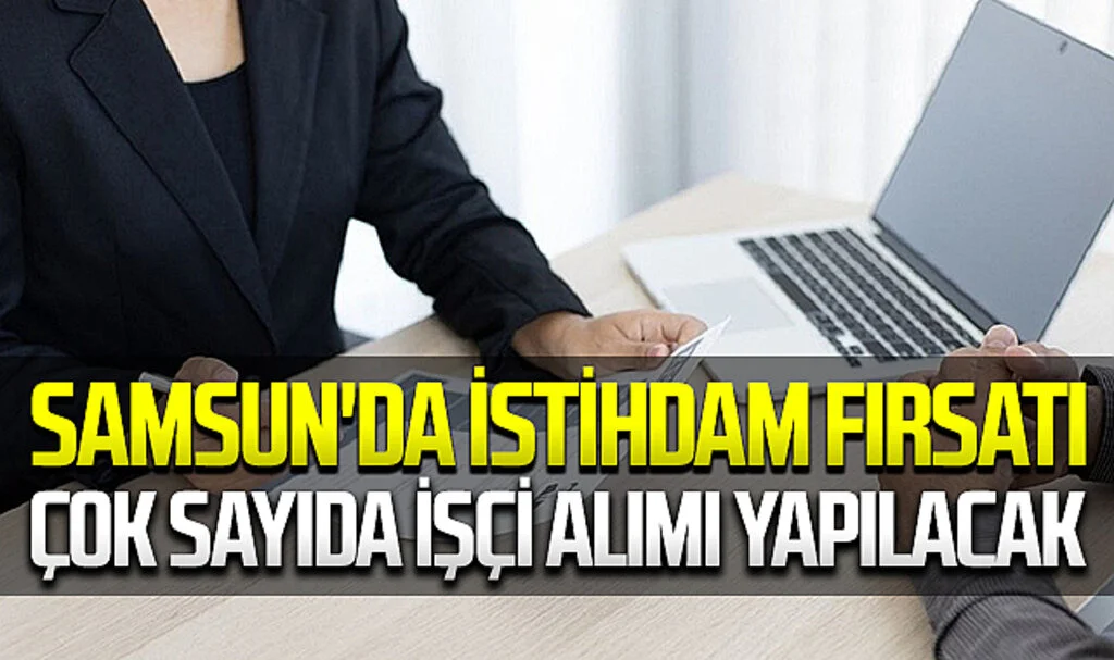 Samsun'da İstihdam Fırsatı: Çok Sayıda İşçi Alımı Yapılacak
