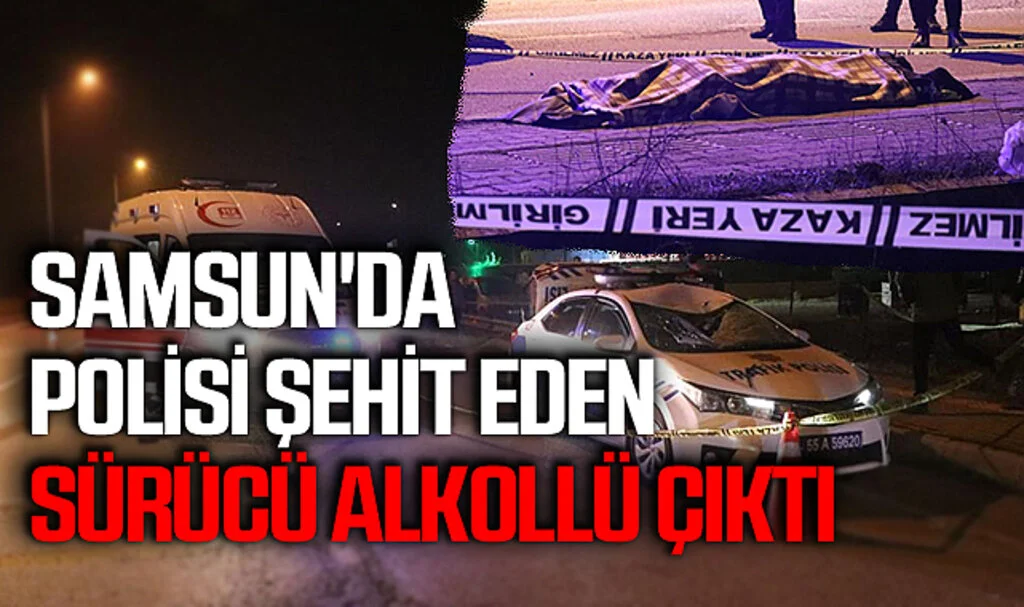 Samsun'da polisi şehit eden sürücü 1,86 promil alkollü çıktı