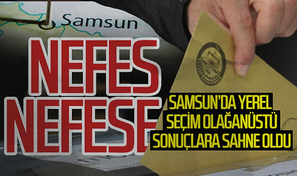 Samsun'da yerel seçim olağanüstü sonuçlara sahne oldu: İşte o sonuçlar...