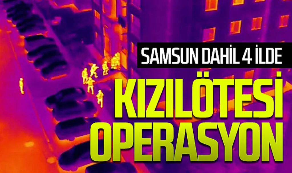 Samsun dahil 4 ilde kızılötesi operasyon
