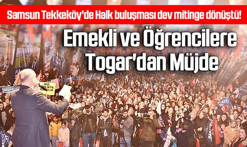 Samsun Tekkeköy'de Halk buluşması dev mitinge dönüştü! Emekli ve Öğrencilere Togar'dan Müjde