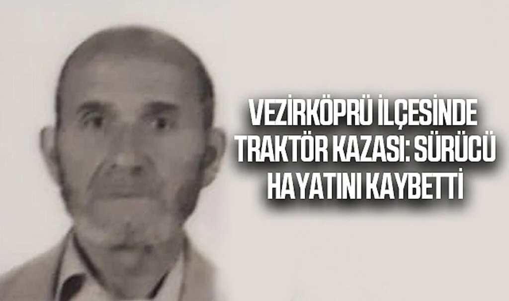 Samsun'un Vezirköprü İlçesinde Traktör Kazası: Sürücü Hayatını Kaybetti