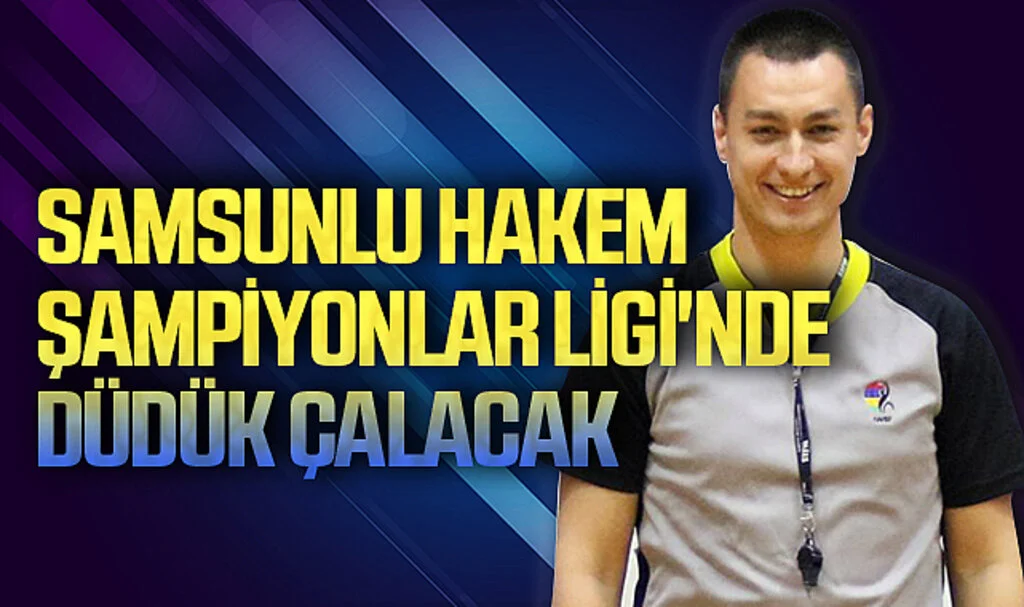 Samsunlu hakem Şampiyonlar Ligi'nde düdük çalacak