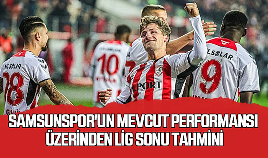Samsunspor'un Mevcut Performansı Üzerinden Lig Sonu Tahmini