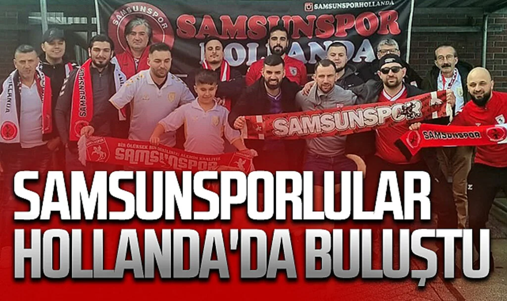 Samsunsporlular Hollanda'da buluştu