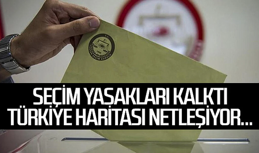 Seçim Yasakları Kalktı Türkiye haritası netleşiyor... 