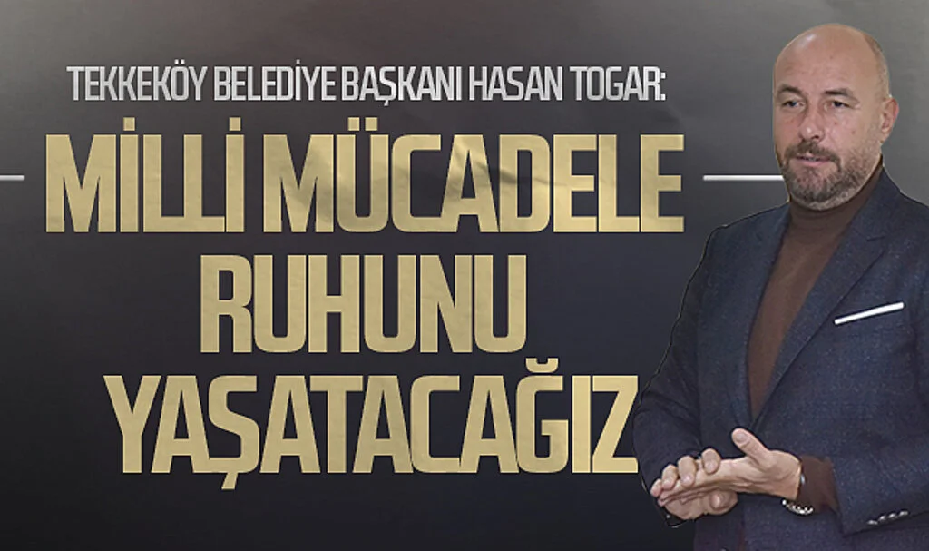 Tekkeköy Belediye Başkanı Hasan Togar: “Milli Mücadele ruhunu yaşatacağız”
