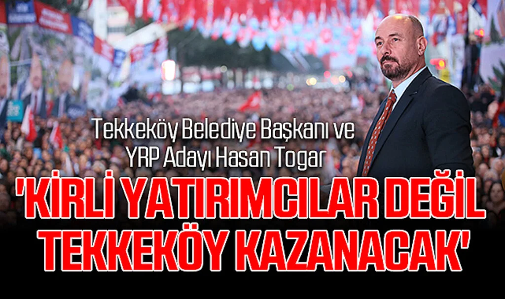 Tekkeköy Belediye Başkanı ve YRP Adayı Hasan Togar: 'Kirli Yatırımcılar Değil Tekkeköy Kazanacak'