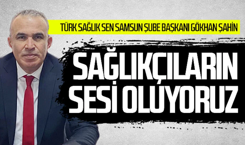 Türk Sağlık Sen Samsun Şube Başkanı Gökhan Şahin: "Sağlıkçıların sesi oluyoruz"