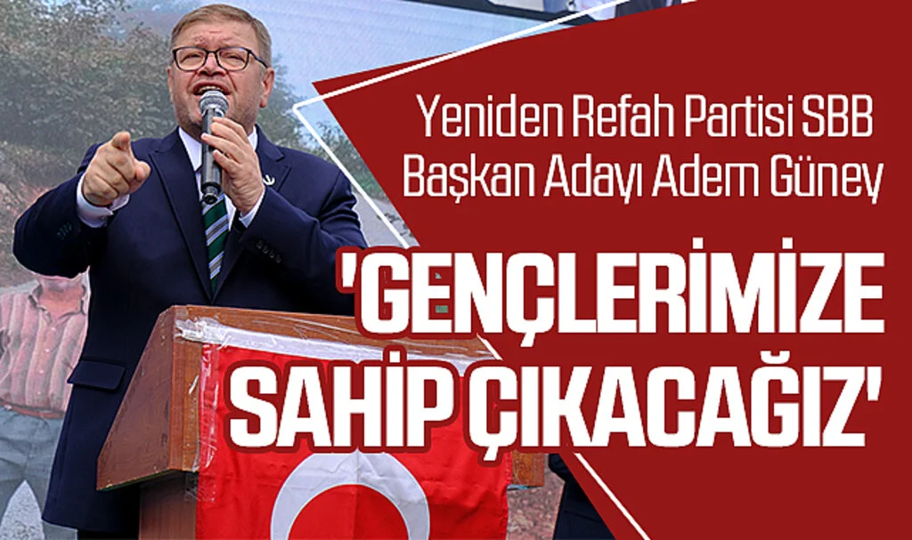 Yeniden Refah Partisi SBB Başkan Adayı Adem Güney: 'Gençlerimize sahip çıkacağız'