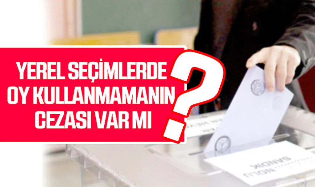Yerel Seçimlerde Oy Kullanmamanın Cezası Var Mı? İşte Gündem Olan Sorunun Yanıtı