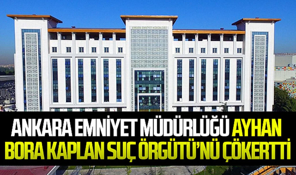 Ankara Emniyet Müdürlüğü Ayhan Bora Kaplan Suç Örgütü'nü Çökertti