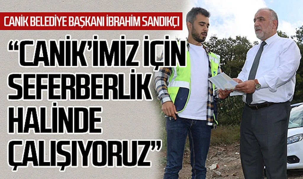 Canik Belediye Başkanı İbrahim Sandıkçı: "Canik'imiz için seferberlik halinde çalışıyoruz"