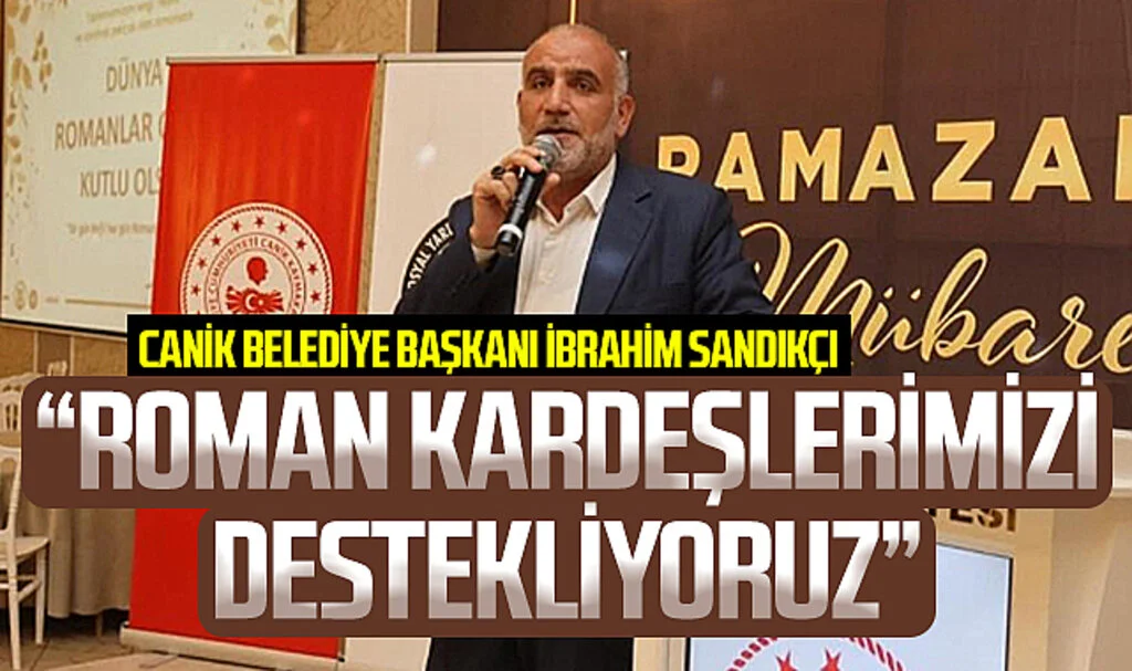 Canik Belediye Başkanı Sandıkçı: "Roman Kardeşlerimizin Sosyal ve İş Hayatına Katılımlarını Destekliyoruz"