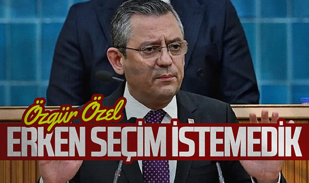 CHP Genel Başkanı Özel: Erken Seçim İstemedik