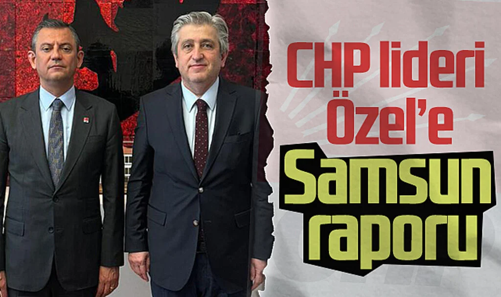 CHP lideri Özel'e Samsun raporu